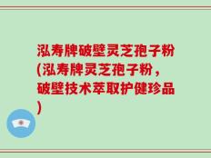 泓寿牌破壁灵芝孢子粉(泓寿牌灵芝孢子粉，破壁技术萃取护健珍品)