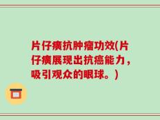 片仔癀抗肿瘤功效(片仔癀展现出抗癌能力，吸引观众的眼球。)