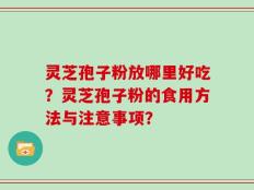 灵芝孢子粉放哪里好吃？灵芝孢子粉的食用方法与注意事项？