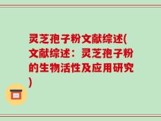 灵芝孢子粉文献综述(文献综述：灵芝孢子粉的生物活性及应用研究)