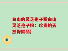 白山的灵芝孢子粉白山灵芝孢子粉：珍贵的天然保健品)