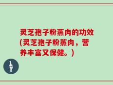 灵芝孢子粉蒸肉的功效(灵芝孢子粉蒸肉，营养丰富又保健。)
