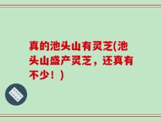 真的池头山有灵芝(池头山盛产灵芝，还真有不少！)