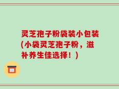 灵芝孢子粉袋装小包装(小袋灵芝孢子粉，滋补养生佳选择！)