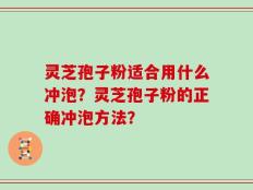 灵芝孢子粉适合用什么冲泡？灵芝孢子粉的正确冲泡方法？