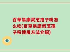 百草易康灵芝孢子粉怎么吃(百草易康灵芝孢子粉使用方法介绍)