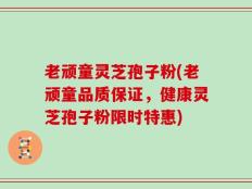 老顽童灵芝孢子粉(老顽童品质保证，健康灵芝孢子粉限时特惠)
