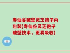 寿仙谷破壁灵芝孢子内包装(寿仙谷灵芝孢子破壁技术，更易吸收)