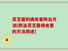 灵芝菌的病虫害防治方法(防治灵芝菌病虫害的方法简述)