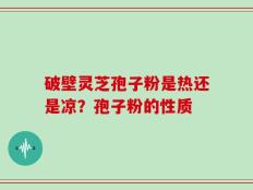 破壁灵芝孢子粉是热还是凉？孢子粉的性质