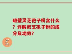 破壁灵芝孢子粉含什么？详解灵芝孢子粉的成分及功效？