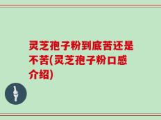 灵芝孢子粉到底苦还是不苦(灵芝孢子粉口感介绍)