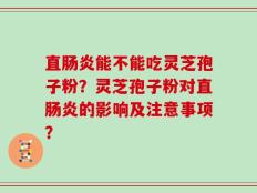 直肠炎能不能吃灵芝孢子粉？灵芝孢子粉对直肠炎的影响及注意事项？