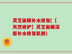 灵芝面膜补水修复(【天然修护】灵芝面膜深层补水修复肌肤)