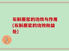 石斛原浆的功效与作用(石斛原浆的功效和益处)