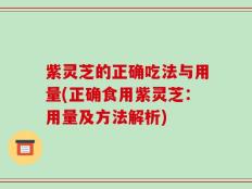 紫灵芝的正确吃法与用量(正确食用紫灵芝：用量及方法解析)