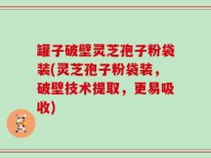罐子破壁灵芝孢子粉袋装(灵芝孢子粉袋装，破壁技术提取，更易吸收)