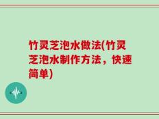竹灵芝泡水做法(竹灵芝泡水制作方法，快速简单)