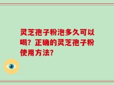 灵芝孢子粉泡多久可以喝？正确的灵芝孢子粉使用方法？