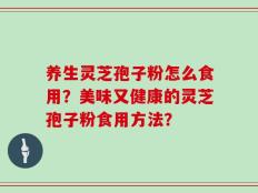 养生灵芝孢子粉怎么食用？美味又健康的灵芝孢子粉食用方法？