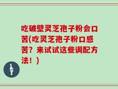 吃破壁灵芝孢子粉会口苦(吃灵芝孢子粉口感苦？来试试这些调配方法！)