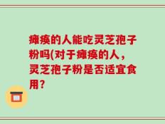 瘫痪的人能吃灵芝孢子粉吗(对于瘫痪的人，灵芝孢子粉是否适宜食用？