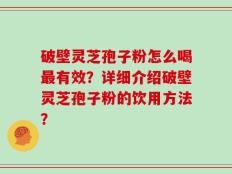 破壁灵芝孢子粉怎么喝最有效？详细介绍破壁灵芝孢子粉的饮用方法？