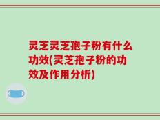 灵芝灵芝孢子粉有什么功效(灵芝孢子粉的功效及作用分析)