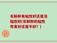石斛粉有粘性好还是没粘性好(石斛粉的粘性究竟好还是不好？)