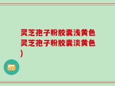 灵芝孢子粉胶囊浅黄色灵芝孢子粉胶囊淡黄色)
