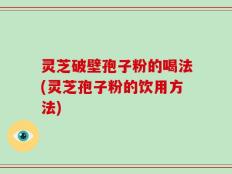 灵芝破壁孢子粉的喝法(灵芝孢子粉的饮用方法)