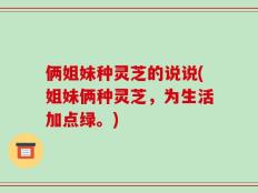 俩姐妹种灵芝的说说(姐妹俩种灵芝，为生活加点绿。)