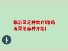 临沂灵芝种类介绍(临沂灵芝品种介绍)