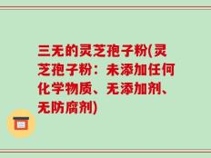 三无的灵芝孢子粉(灵芝孢子粉：未添加任何化学物质、无添加剂、无防腐剂)