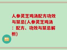 人参灵芝鸡汤配方功效与禁忌(人参灵芝鸡汤：配方、功效与禁忌解析)