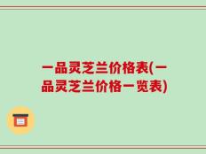 一品灵芝兰价格表(一品灵芝兰价格一览表)