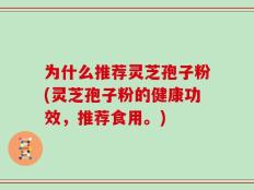 为什么推荐灵芝孢子粉(灵芝孢子粉的健康功效，推荐食用。)