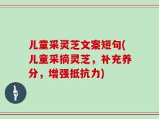 儿童采灵芝文案短句(儿童采摘灵芝，补充养分，增强抵抗力)