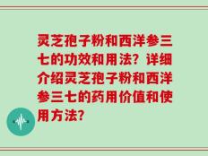 灵芝孢子粉和西洋参三七的功效和用法？详细介绍灵芝孢子粉和西洋参三七的药用价值和使用方法？