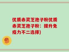 优质赤灵芝孢子粉优质赤灵芝孢子粉：提升免疫力不二选择)