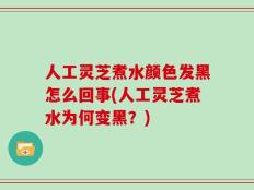 人工灵芝煮水颜色发黑怎么回事(人工灵芝煮水为何变黑？)