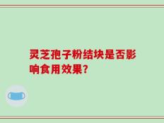 灵芝孢子粉结块是否影响食用效果？