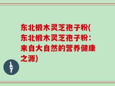 东北椴木灵芝孢子粉(东北椴木灵芝孢子粉：来自大自然的营养健康之源)