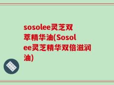 sosolee灵芝双萃精华油(Sosolee灵芝精华双倍滋润油)