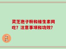 灵芝孢子粉和维生素同吃？注意事项和功效？
