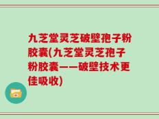 九芝堂灵芝破壁孢子粉胶囊(九芝堂灵芝孢子粉胶囊——破壁技术更佳吸收)