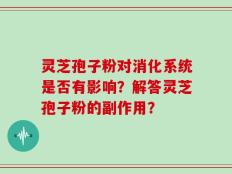 灵芝孢子粉对消化系统是否有影响？解答灵芝孢子粉的副作用？