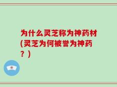 为什么灵芝称为神药材(灵芝为何被誉为神药？)