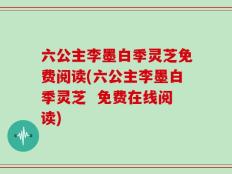六公主李墨白季灵芝免费阅读(六公主李墨白季灵芝  免费在线阅读)