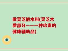 做灵芝椴木料(灵芝木质部分——一种珍贵的健康辅助品)